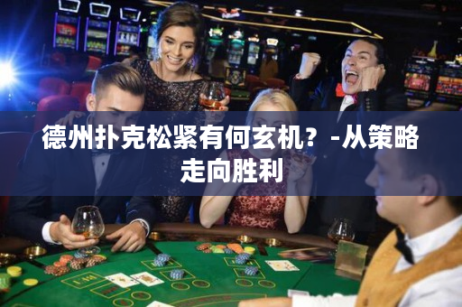德州扑克松紧有何玄机？-从策略走向胜利
