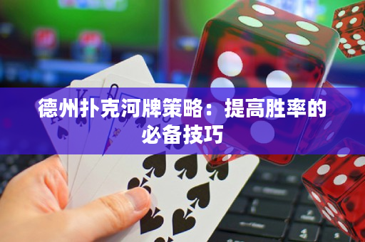 德州扑克河牌策略：提高胜率的必备技巧