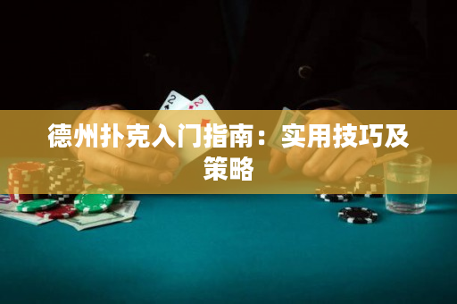 德州扑克入门指南：实用技巧及策略
