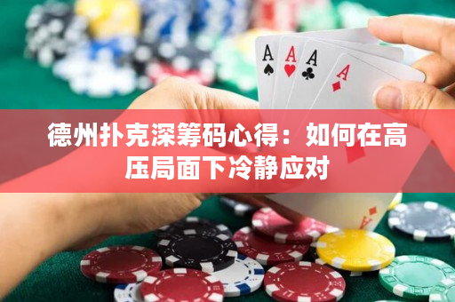 德州扑克深筹码心得：如何在高压局面下冷静应对