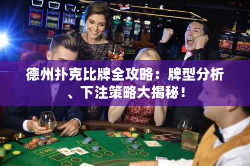 德州扑克比牌全攻略：牌型分析、下注策略大揭秘！