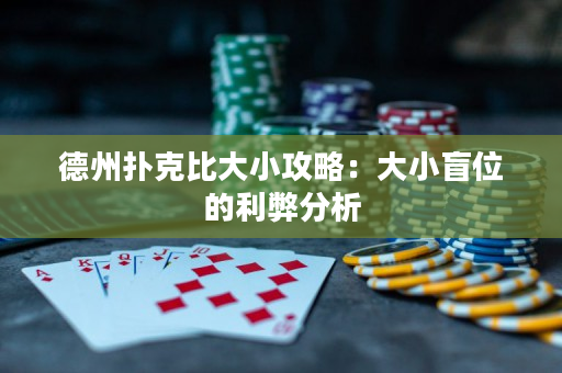 德州扑克比大小攻略：大小盲位的利弊分析