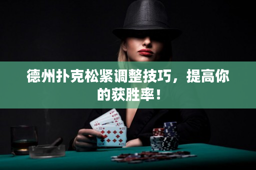 德州扑克松紧调整技巧，提高你的获胜率！