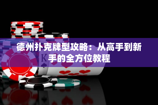 德州扑克牌型攻略：从高手到新手的全方位教程