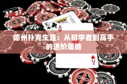 德州扑克生涯：从初学者到高手的进阶策略