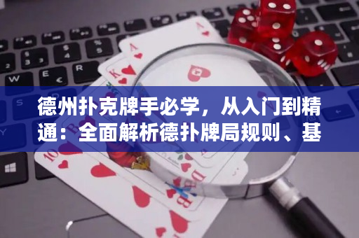 德州扑克牌手必学，从入门到精通：全面解析德扑牌局规则、基础策略与高级技巧