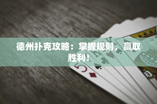 德州扑克攻略：掌握规则，赢取胜利！