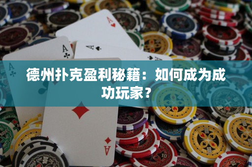 德州扑克盈利秘籍：如何成为成功玩家？