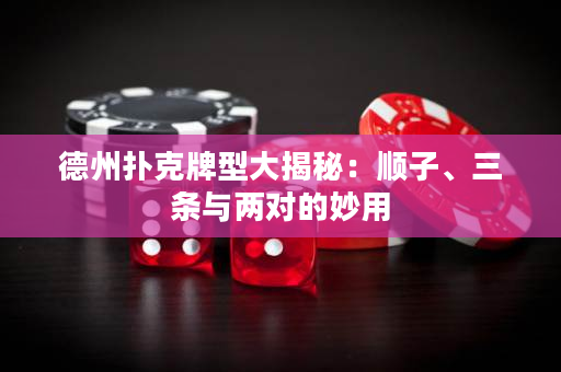 德州扑克牌型大揭秘：顺子、三条与两对的妙用