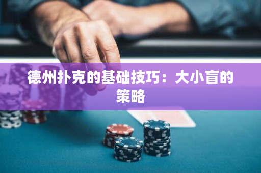 德州扑克的基础技巧：大小盲的策略
