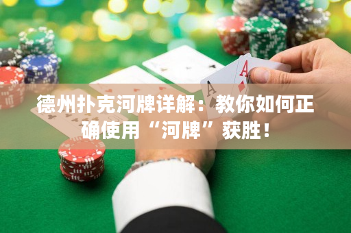 德州扑克河牌详解：教你如何正确使用“河牌”获胜！
