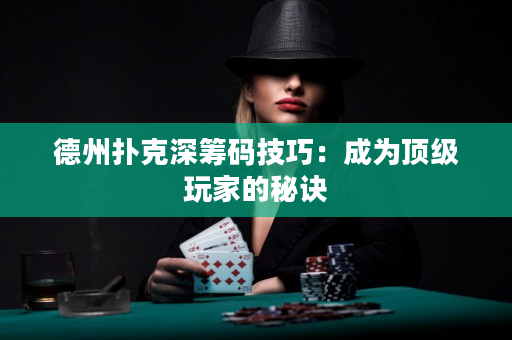 德州扑克深筹码技巧：成为顶级玩家的秘诀