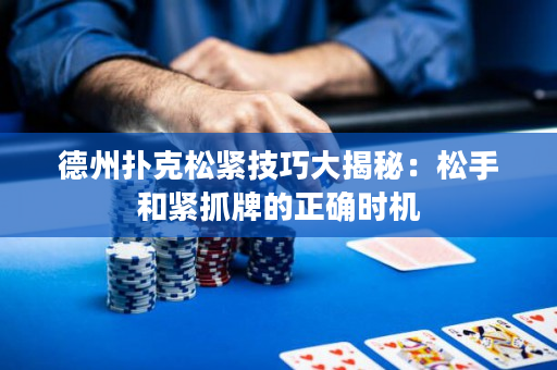 德州扑克松紧技巧大揭秘：松手和紧抓牌的正确时机