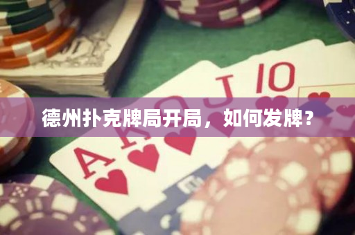 德州扑克牌局开局，如何发牌？