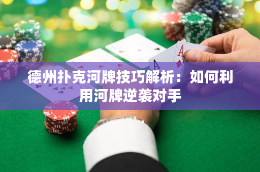 德州扑克河牌技巧解析：如何利用河牌逆袭对手