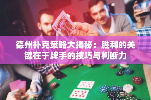 德州扑克策略大揭秘：胜利的关键在于牌手的技巧与判断力