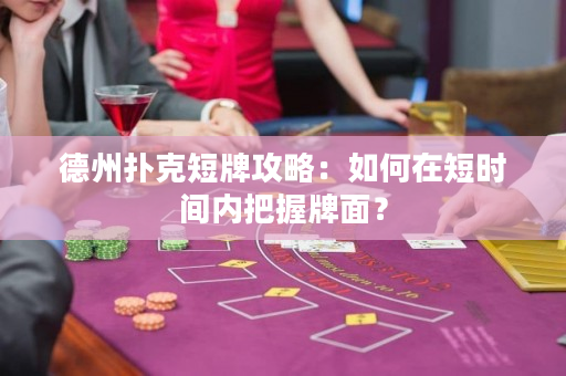 德州扑克短牌攻略：如何在短时间内把握牌面？