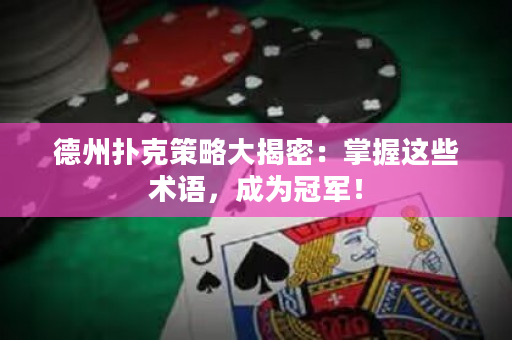 德州扑克策略大揭密：掌握这些术语，成为冠军！