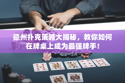 德州扑克策略大揭秘，教你如何在牌桌上成为最强牌手！