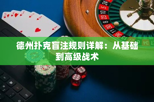 德州扑克盲注规则详解：从基础到高级战术