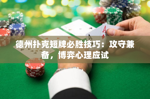 德州扑克短牌必胜技巧：攻守兼备，博弈心理应试