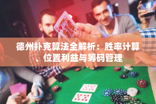 德州扑克算法全解析：胜率计算、位置利益与筹码管理