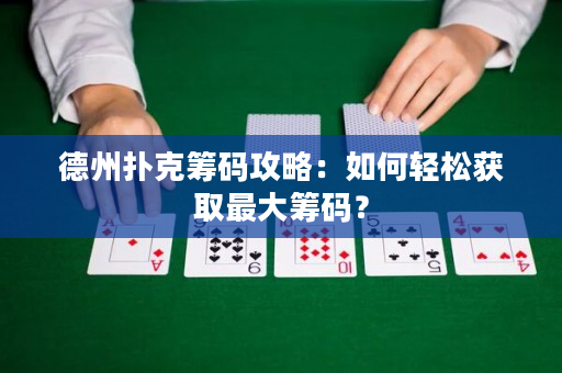 德州扑克筹码攻略：如何轻松获取最大筹码？