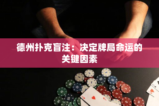德州扑克盲注：决定牌局命运的关键因素