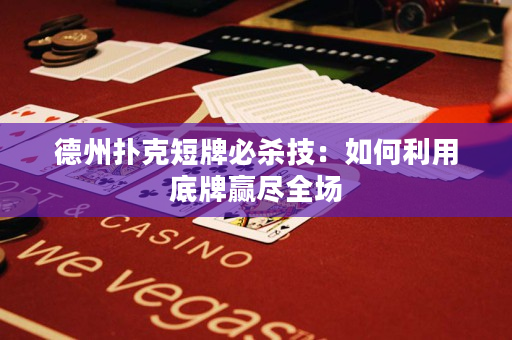 德州扑克短牌必杀技：如何利用底牌赢尽全场