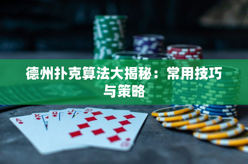 德州扑克算法大揭秘：常用技巧与策略