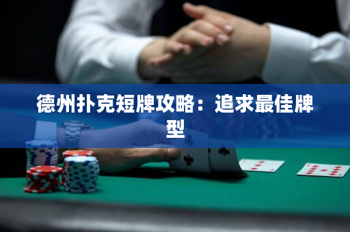 德州扑克短牌攻略：追求最佳牌型