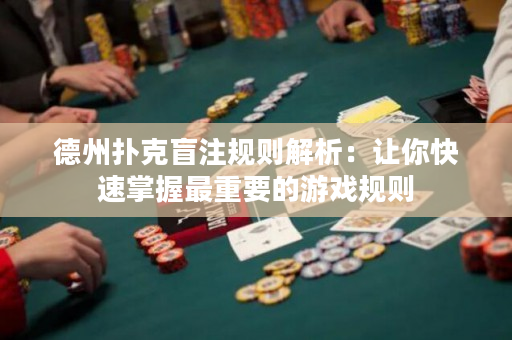 德州扑克盲注规则解析：让你快速掌握最重要的游戏规则