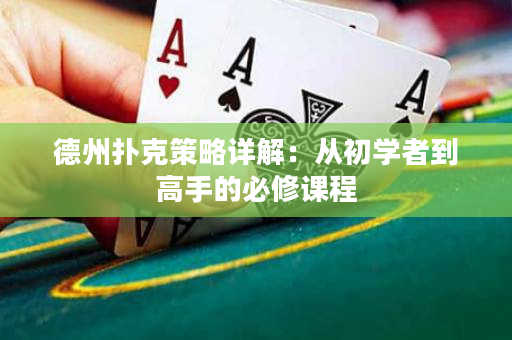 德州扑克策略详解：从初学者到高手的必修课程
