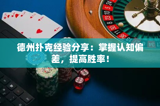 德州扑克经验分享：掌握认知偏差，提高胜率！