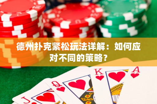 德州扑克紧松玩法详解：如何应对不同的策略？