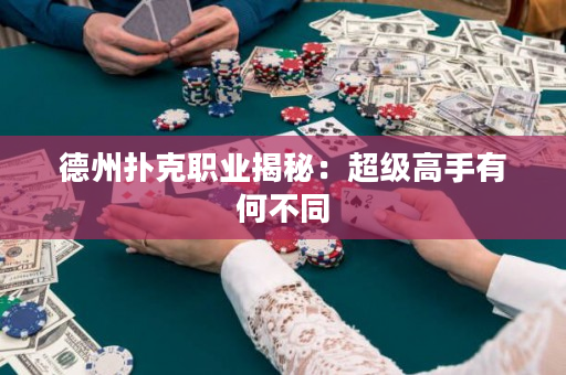 德州扑克职业揭秘：超级高手有何不同
