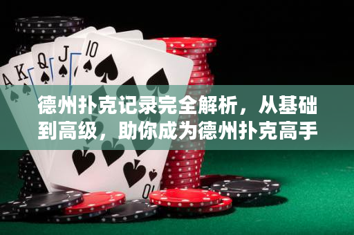 德州扑克记录完全解析，从基础到高级，助你成为德州扑克高手