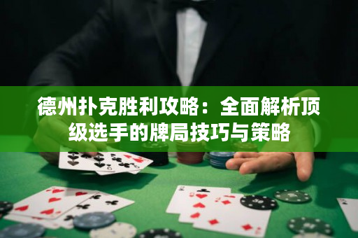 德州扑克胜利攻略：全面解析顶级选手的牌局技巧与策略