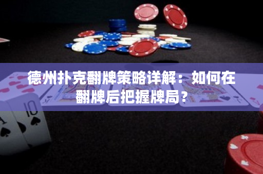 德州扑克翻牌策略详解：如何在翻牌后把握牌局？