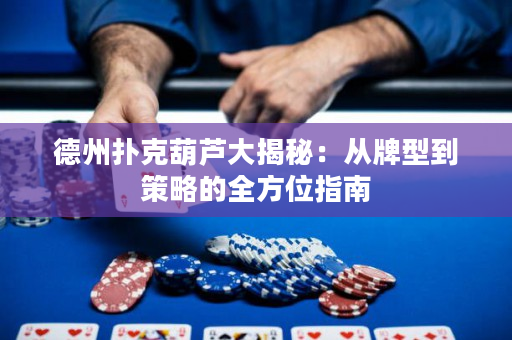 德州扑克葫芦大揭秘：从牌型到策略的全方位指南