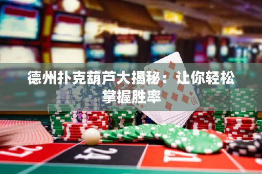 德州扑克葫芦大揭秘：让你轻松掌握胜率
