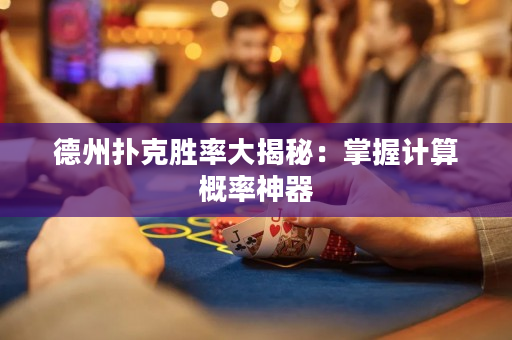 德州扑克胜率大揭秘：掌握计算概率神器