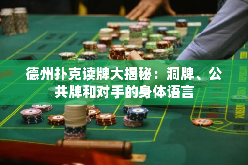 德州扑克读牌大揭秘：洞牌、公共牌和对手的身体语言