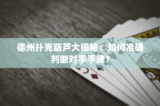德州扑克葫芦大揭秘：如何准确判断对手手牌？