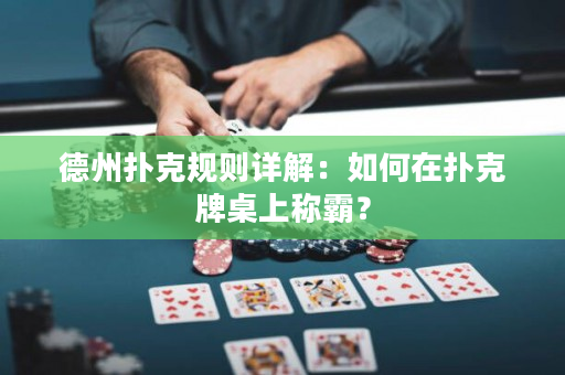 德州扑克规则详解：如何在扑克牌桌上称霸？