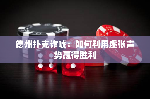 德州扑克诈唬：如何利用虚张声势赢得胜利