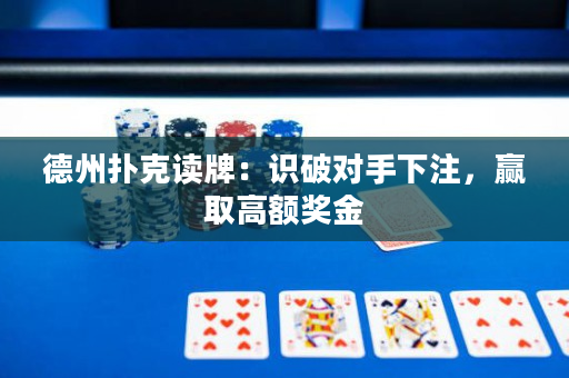 德州扑克读牌：识破对手下注，赢取高额奖金