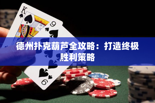 德州扑克葫芦全攻略：打造终极胜利策略