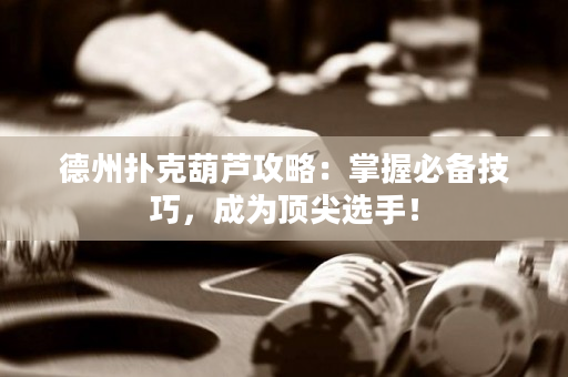 德州扑克葫芦攻略：掌握必备技巧，成为顶尖选手！