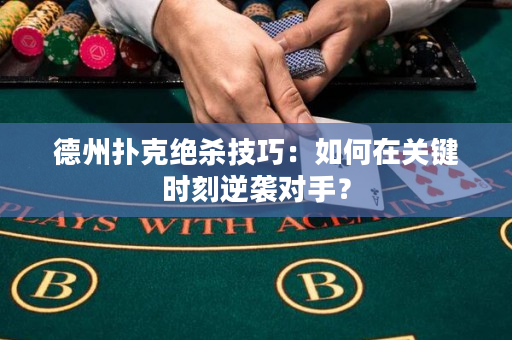 德州扑克绝杀技巧：如何在关键时刻逆袭对手？